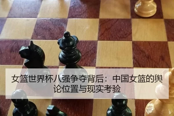 女篮世界杯八强争夺背后：中国女篮的舆论位置与现实考验